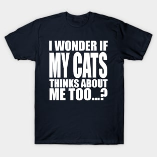 I wonder if my cats thinks about me too T-Shirt